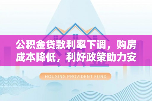 益阳公积金贷款利率下调，购房成本降低，利好政策助力安居梦想