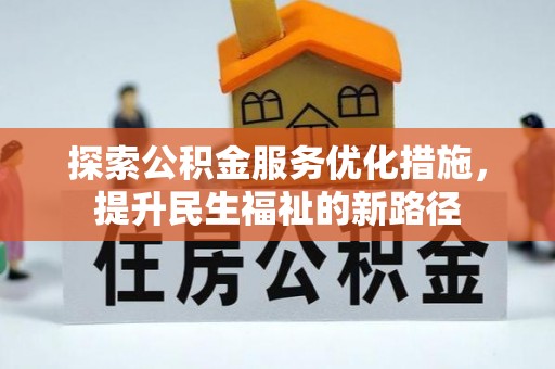 益阳探索公积金服务优化措施，提升民生福祉的新路径