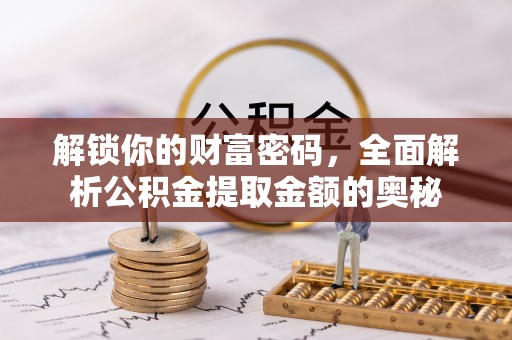 益阳解锁你的财富密码，全面解析公积金提取金额的奥秘