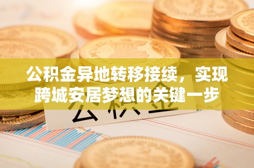 益阳公积金异地转移接续，实现跨城安居梦想的关键一步