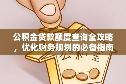 益阳公积金贷款额度查询全攻略，优化财务规划的必备指南