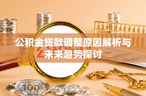 益阳公积金贷款调整原因解析与未来趋势探讨