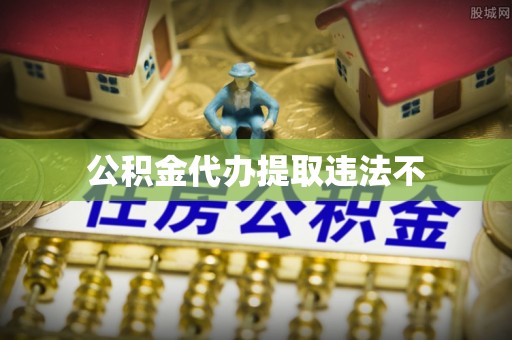 益阳公积金代办提取违法不