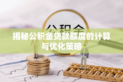 益阳揭秘公积金贷款额度的计算与优化策略