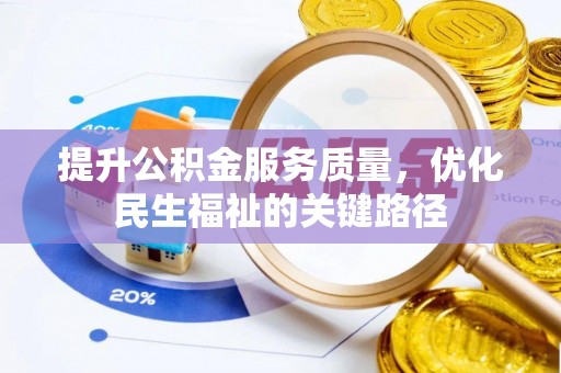 益阳提升公积金服务质量，优化民生福祉的关键路径