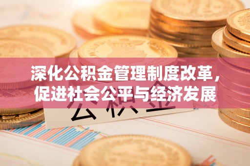 益阳深化公积金管理制度改革，促进社会公平与经济发展