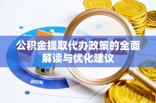 益阳公积金提取代办政策的全面解读与优化建议