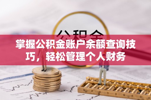 益阳掌握公积金账户余额查询技巧，轻松管理个人财务