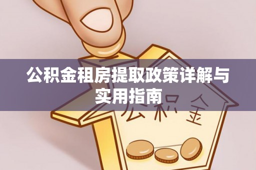 益阳公积金租房提取政策详解与实用指南