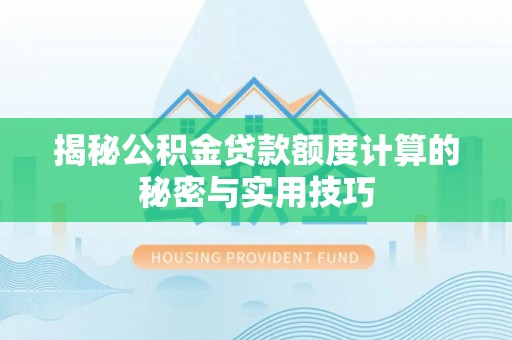 益阳揭秘公积金贷款额度计算的秘密与实用技巧