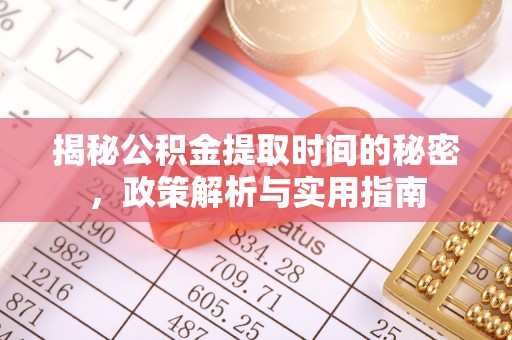 益阳揭秘公积金提取时间的秘密，政策解析与实用指南