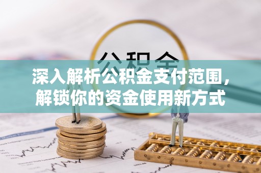 益阳深入解析公积金支付范围，解锁你的资金使用新方式