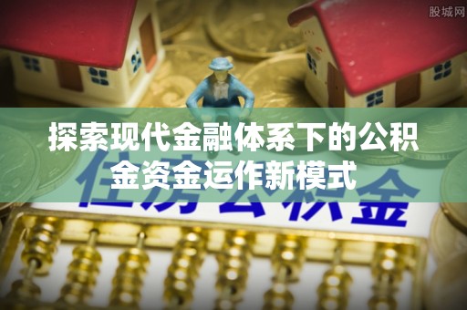 益阳探索现代金融体系下的公积金资金运作新模式