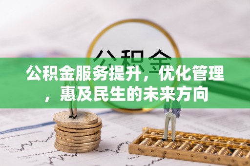 益阳公积金服务提升，优化管理，惠及民生的未来方向