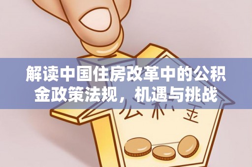 益阳解读中国住房改革中的公积金政策法规，机遇与挑战