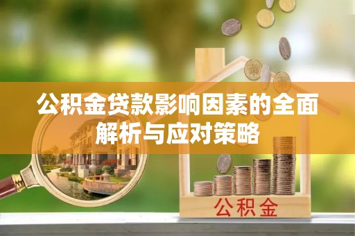 益阳公积金贷款影响因素的全面解析与应对策略