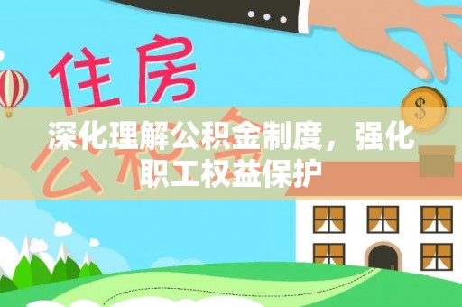 益阳深化理解公积金制度，强化职工权益保护
