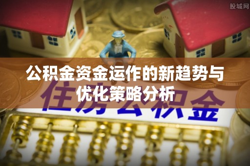 益阳公积金资金运作的新趋势与优化策略分析