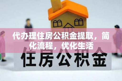 益阳代办理住房公积金提取，简化流程，优化生活