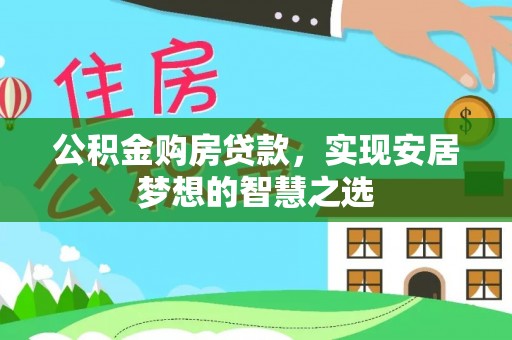 益阳公积金购房贷款，实现安居梦想的智慧之选