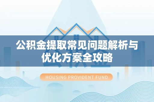 益阳公积金提取常见问题解析与优化方案全攻略