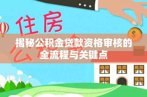 益阳揭秘公积金贷款资格审核的全流程与关键点