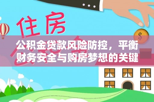 益阳公积金贷款风险防控，平衡财务安全与购房梦想的关键