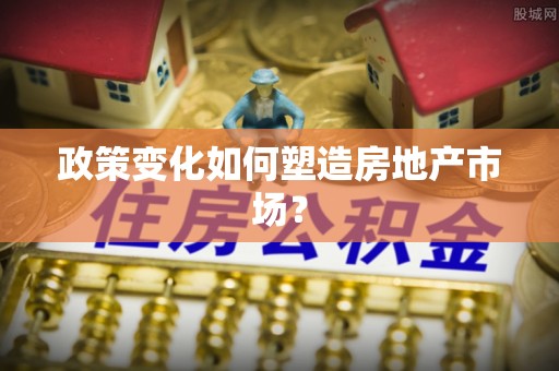 益阳政策变化如何塑造房地产市场？