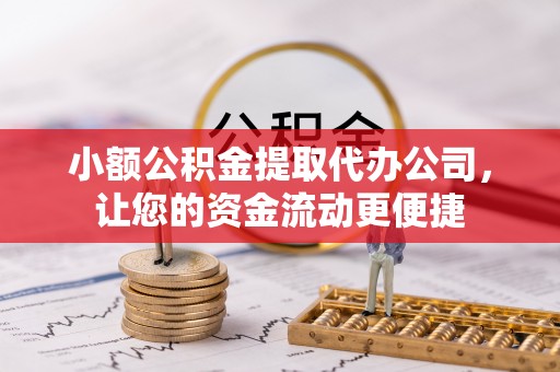 益阳小额公积金提取代办公司，让您的资金流动更便捷