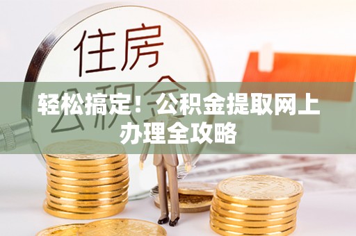 益阳轻松搞定！公积金提取网上办理全攻略