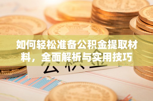 益阳如何轻松准备公积金提取材料，全面解析与实用技巧