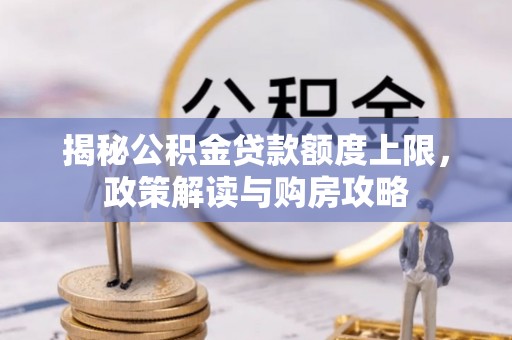 益阳揭秘公积金贷款额度上限，政策解读与购房攻略