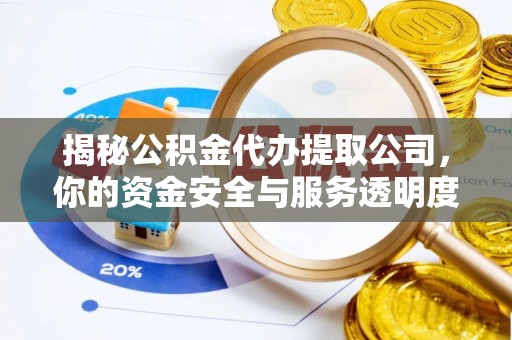 益阳揭秘公积金代办提取公司，你的资金安全与服务透明度全解析