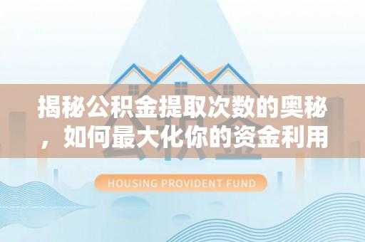 益阳揭秘公积金提取次数的奥秘，如何最大化你的资金利用？