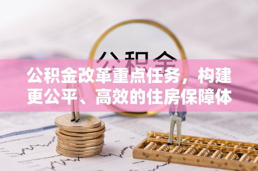 益阳公积金改革重点任务，构建更公平、高效的住房保障体系