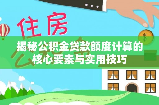 益阳揭秘公积金贷款额度计算的核心要素与实用技巧