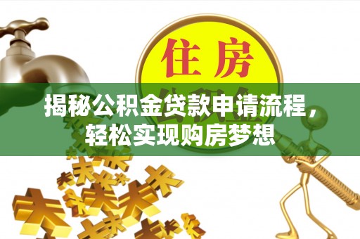 益阳揭秘公积金贷款申请流程，轻松实现购房梦想