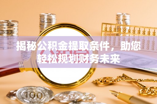 益阳揭秘公积金提取条件，助您轻松规划财务未来