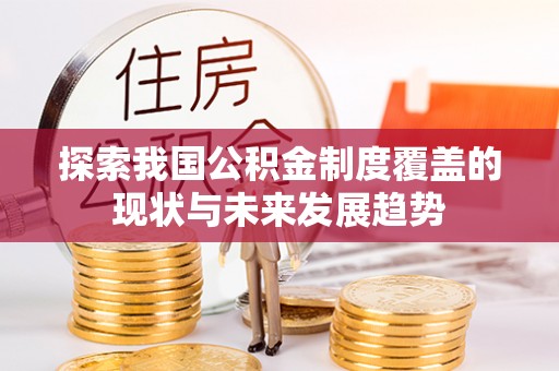 益阳探索我国公积金制度覆盖的现状与未来发展趋势