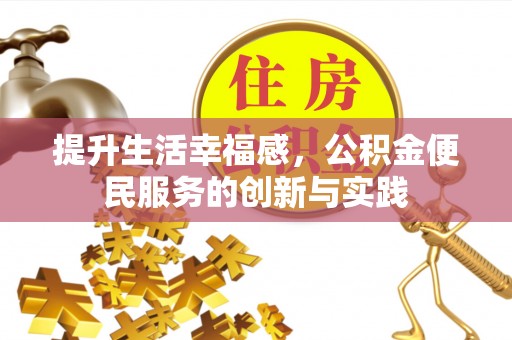 益阳提升生活幸福感，公积金便民服务的创新与实践