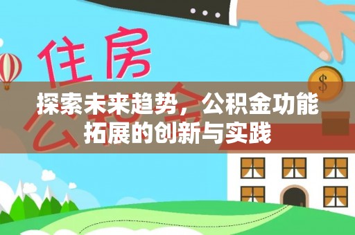 益阳探索未来趋势，公积金功能拓展的创新与实践