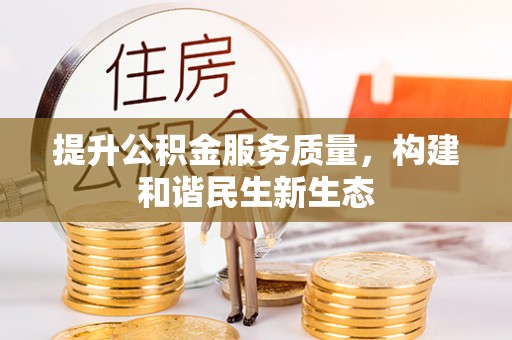 益阳提升公积金服务质量，构建和谐民生新生态