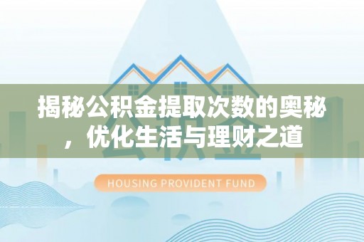 益阳揭秘公积金提取次数的奥秘，优化生活与理财之道
