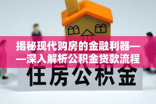 益阳揭秘现代购房的金融利器——深入解析公积金贷款流程