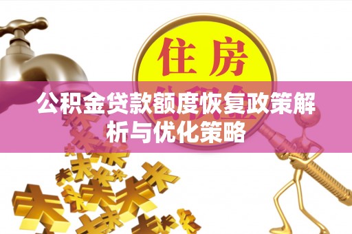 益阳公积金贷款额度恢复政策解析与优化策略