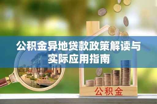 益阳公积金异地贷款政策解读与实际应用指南
