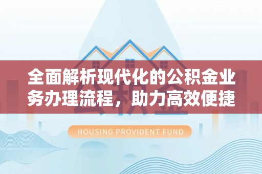 益阳全面解析现代化的公积金业务办理流程，助力高效便捷生活