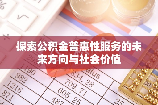 益阳探索公积金普惠性服务的未来方向与社会价值