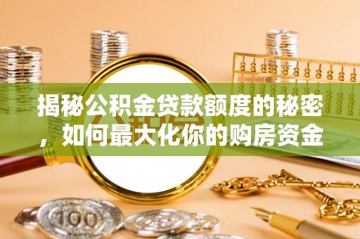 益阳揭秘公积金贷款额度的秘密，如何最大化你的购房资金
