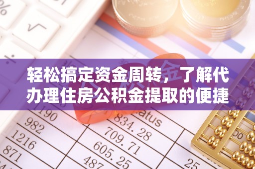 益阳轻松搞定资金周转，了解代办理住房公积金提取的便捷之道